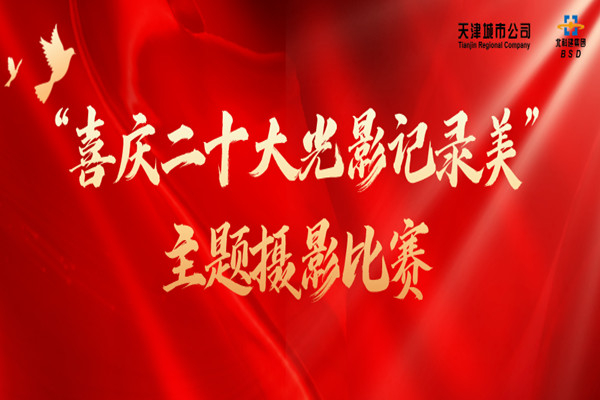 天津城市公司“喜庆二十大 光影记录美”主题摄影比赛圆满落幕